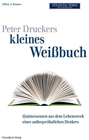 Peter Druckers kleines Weißbuch: Quintessenzen aus dem leben eines außergewöhnlichen Denkers