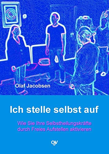 Ich stelle selbst auf - Wie Sie Ihre Selbstheilungskräfte durch Freies Aufstellen aktivieren
