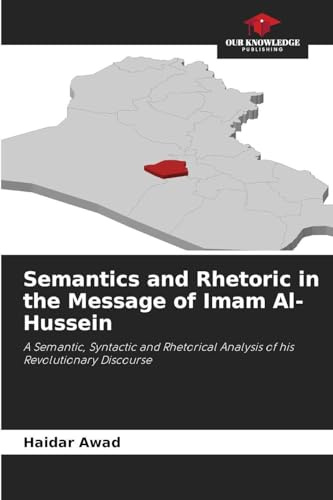 Semantics and Rhetoric in the Message of Imam Al-Hussein: A Semantic, Syntactic and Rhetorical Analysis of his Revolutionary Discourse