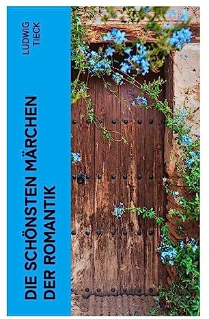 Die schönsten Märchen der Romantik: Die Elfen, Der blonde Eckbert, Der getreue Eckart und der Tannhäuser, Liebeszauber, Der Pokal…