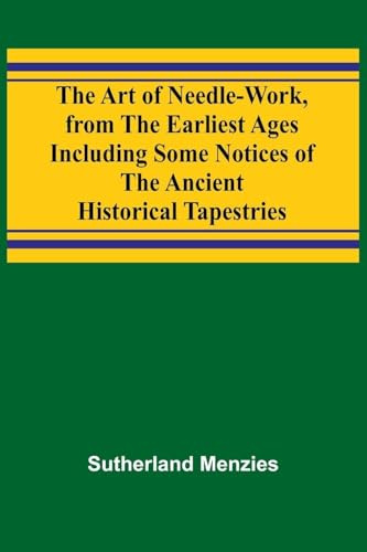 The Art of Needle-work, from the Earliest Ages; Including Some Notices of the Ancient Historical Tapestries