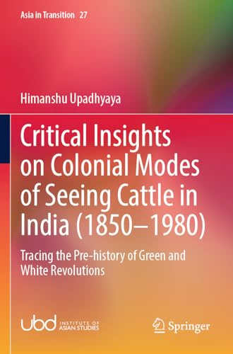 Critical Insights on Colonial Modes of Seeing Cattle in India (1850–1980): Tracing the Pre-history of Green and White Revolutions (Asia in Transition)