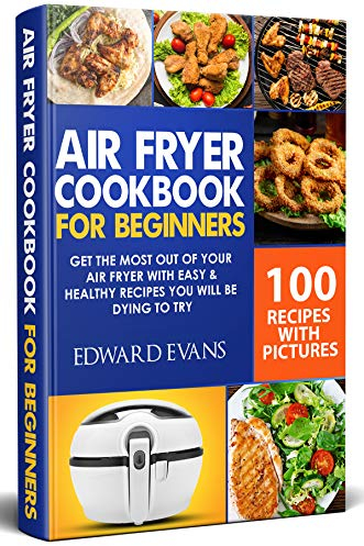 Air Fryer Cookbook for Beginners: Get the Most Out of Your Air Fryer with Easy & Healthy Recipes You Will Be Dying to Try
