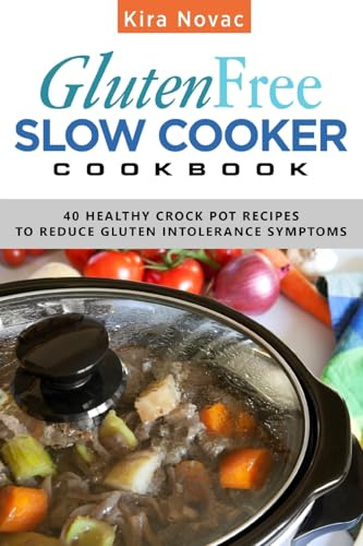 Gluten-Free Slow Cooker Cookbook: 40 Healthy Crock Pot Recipes to Reduce Gluten Intolerance Symptoms: 6 (Gluten-Free, Gluten-Free Diet, Gluten-Free Recipes)