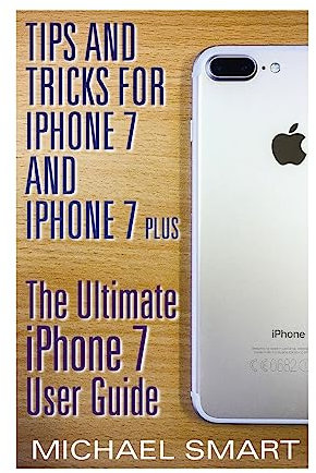 Tips and Tricks for iPhone 7 and iPhone 7 Plus: The Ultimate iPhone 7 User Guide: (iPhone 7 User Guide, iPhone 7 User Manual) (iPhone User Manual)