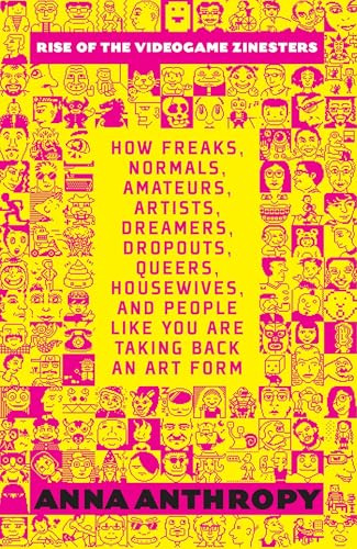 Rise of the Videogame Zinesters: How Freaks, Normals, Amateurs, Artists, Dreamers, Drop-outs, Queers, Housewives Are Taking Back an Art Form