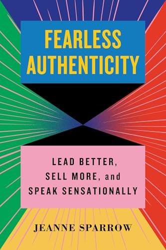 Fearless Authenticity: Lead Better, Sell More, and Speak Sensationally