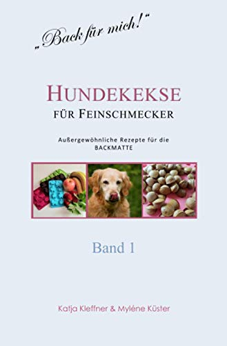 Hundekekse für Feinschmecker - Außergewöhnliche Rezepte für die BACKMATTE / BAND 1: gesund - ausgefallen - glutenfrei - gelingsicher