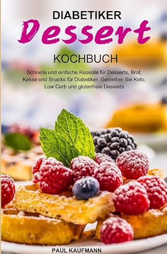 Diabetiker Dessert Kochbuch: Schnelle und einfache Rezepte für Desserts, Brot, Kekse und Snacks für Diabetiker. Genießen Sie Keto, Low Carb und glutenfreie Desserts