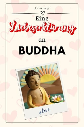 Eine Liebeserklärung an Buddha: Die große Hommage - das perfekte Geschenk für Weihnachten und Geburtstag und jeden Anlass