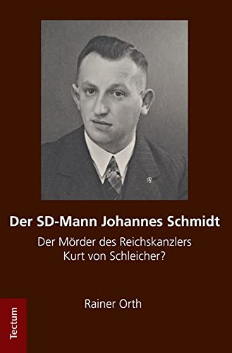 Der SD-Mann Johannes Schmidt: Der Mörder des Reichskanzlers Kurt von Schleicher?