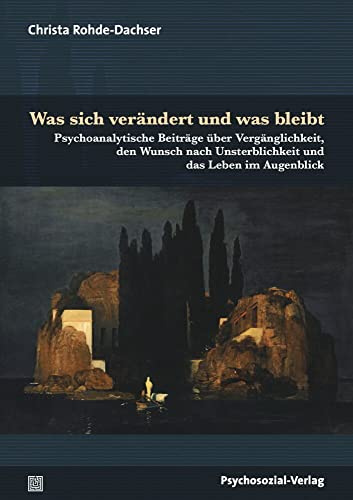 Was sich verändert und was bleibt: Psychoanalytische Beiträge über Vergänglichkeit, den Wunsch nach Unsterblichkeit und das Leben im Augenblick (Bibliothek der Psychoanalyse)