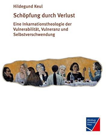 Schöpfung durch Verlust: Eine Inkarnationstheologie der Vulnerabilität, Vulneranz und Selbstverschwendung
