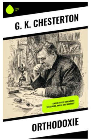 Orthodoxie: Eine paradoxe Apologie des Glaubens gegen moderne Skepsis und den Verlust des Staunens