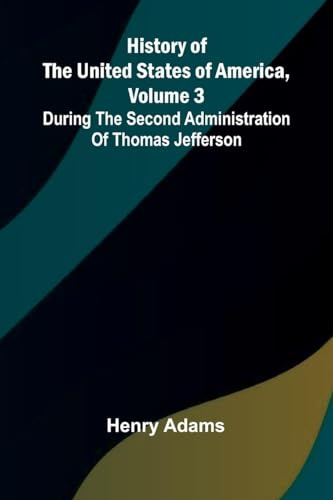 History of the United States of America, Volume 3: During the second administration of Thomas Jefferson