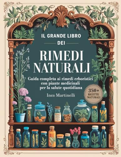 Il Grande Libro dei Rimedi Naturali: guida completa ai rimedi erboristici con piante medicinali per la salute quotidiana