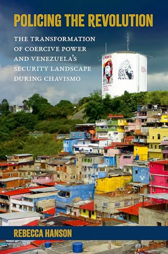 Policing the Revolution: The Transformation of Coercive Power and Venezuela's Security Landscape During Chavismo (Global and Comparative Ethnography)
