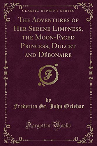 The Adventures of Her Serene Limpness, the Moon-Faced Princess, Dulcet and Débonaire (Classic Reprint)
