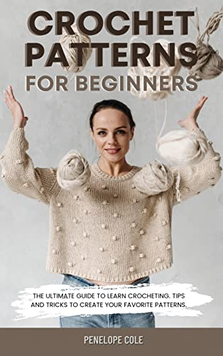 CROCHET PATTERNS FOR BEGINNERS: THE ULTIMATE GUIDE TO LEARN CROCHETING. TIPS AND TRICKS TO CREATE YOUR FAVORITE PATTERNS