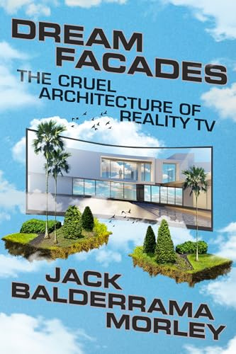 Dream Facades: Architecture, Reality TV, and Our New Physical-Digital Hybrid Homes: The Cruel Architecture of Reality TV