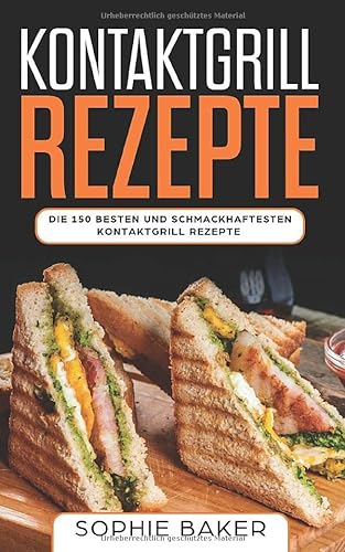 Kontaktgrill Rezepte: Das Kochbuch mit 150 Rezepten für den Kontaktgrill! Leckere und außergewöhnliche Gerichte und alles, was Sie über den Kontaktgrill wissen müssen (inkl. Nährwertangaben)