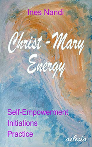 Christ-Mary-Energy: Self-Empowerment, Initiations, Practice