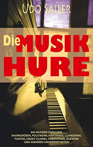 Die Musik-Hure: Ein Musiker zwischen Showgrößen, Politikern, Kapitänen, Comedians, Tunten, Urzeit-Clones, Triebtätern, Agenten und anderen Ungereimtheiten