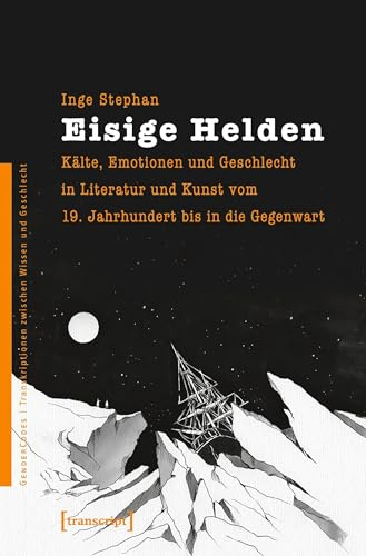 Eisige Helden: Kälte, Emotionen und Geschlecht in Literatur und Kunst vom 19. Jahrhundert bis in die Gegenwart (GenderCodes - Transkriptionen zwischen Wissen und Geschlecht)