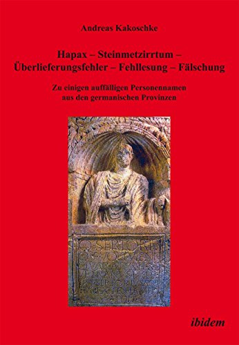 Hapax - Steinmetzirrtum - Überlieferungsfehler - Fehllesung - Fälschung: Zu einigen auffälligen Personennamen aus den zwei germanischen Provinzen