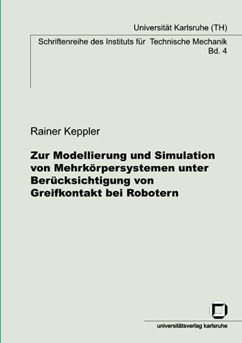 Zur Modellierung und Simulation von Mehrkörpersystemen unter Berücksichtigung von Greifkontakt bei Robotern (Schriftenreihe des Instituts für Technische Mechanik, Band 4)