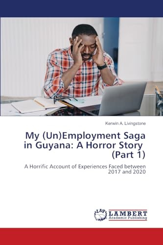 My (Un)Employment Saga in Guyana: A Horror Story (Part 1): A Horrific Account of Experiences Faced between 2017 and 2020