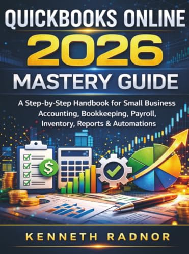 QUICKBOOKS ONLINE 2026 MASTERY GUIDE: A Step-by-Step Handbook for Small Business Accounting, Bookkeeping, Payroll, Inventory, Reports & Automations