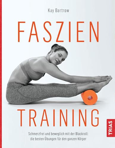 Faszientraining: Schmerzfrei und beweglich mit der Blackroll: die besten Übungen für den ganzen Körper