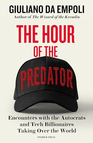 The Hour of the Predator: Encounters with the Autocrats and Tech Billionaires Taking Over the World