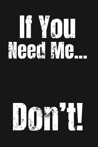 If You Need Me… Don’t | Witty Lined WTF Notebook for Adults: Sarcastic Gift Idea for Coworkers, Friends and Family | 6 x 9 Notebook with 110 Pages