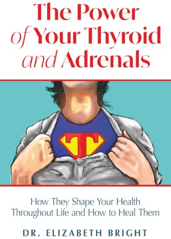 The Power of Your Thyroid and Adrenals: How They Shape Your Health Throughout Life and How to Heal Them
