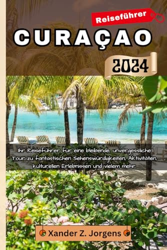 Curacao Reiseführer: Ihr Reiseführer für eine bleibende, unvergessliche Tour zu fantastischen Sehenswürdigkeiten, Aktivitäten, kulturellen Erlebnissen und vielem mehr. (ABENTEUERFÜHRER-REIHE)