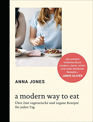 A Modern Way to Eat: Über 200 vegetarische und vegane Rezepte für jeden Tag