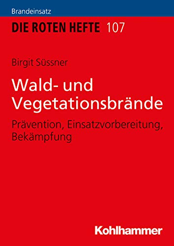Wald- und Vegetationsbrände: Prävention, Einsatzvorbereitung, Bekämpfung (Die Roten Hefte 107)