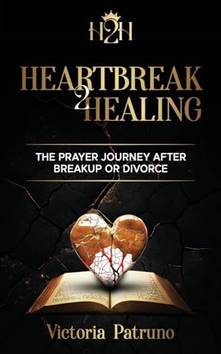 Heartbreak2Healing: The Prayer Journey after Breakup or Divorce