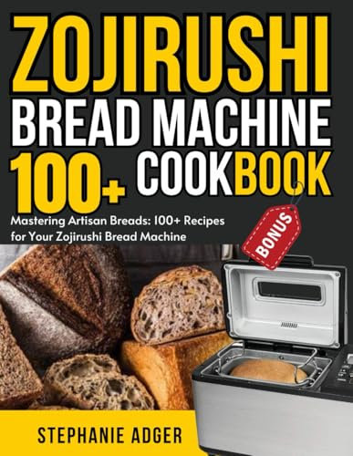 Zojirushi Bread Machine Cookbook: Mastering Artisan Breads: 100+ Recipes for Your Zojirushi Bread Machine