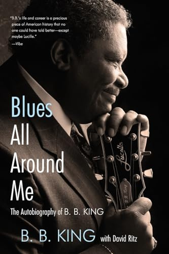 Blues All Around Me: The Autobiography of B. B. King: The Autobiography of B. B. King – The Blues King's Honest Story of Triumph and American Success