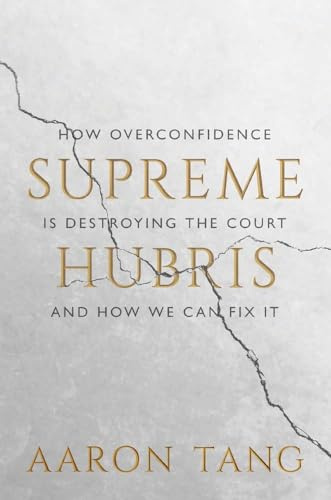 Supreme Hubris: How Overconfidence Is Destroying the Court―and How We Can Fix It