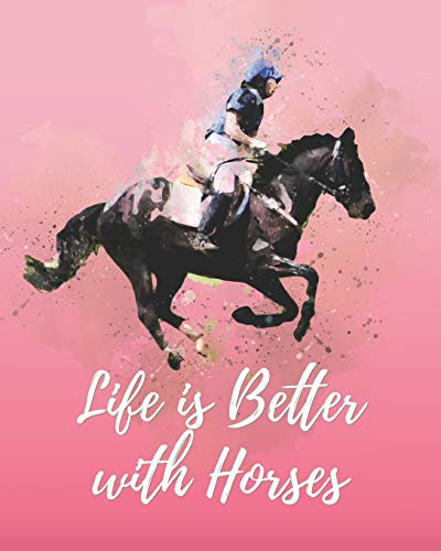 Life is Better with Horses: - Lined Notebook, Diary, Track, Log & Journal - Cute Gift for Kids, Teens, Men, Women Who Love Horse Riding, Horse Racing & Equestrian Sport (8x10 120 Pages)
