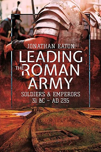 Leading the Roman Army: Soldiers and Emperors, 31 BC AD 235