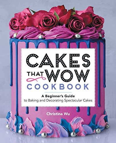 Cakes That Wow Cookbook: A Beginner’s Guide to Baking and Decorating Spectacular Cakes
