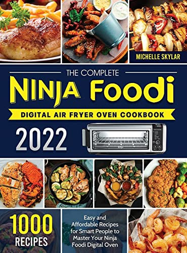 The Complete Ninja Foodi Digital Air Fryer Oven Cookbook 2022: 1000 Easy and Affordable Recipes for Smart People to Master Your Ninja Foodi Digital Oven