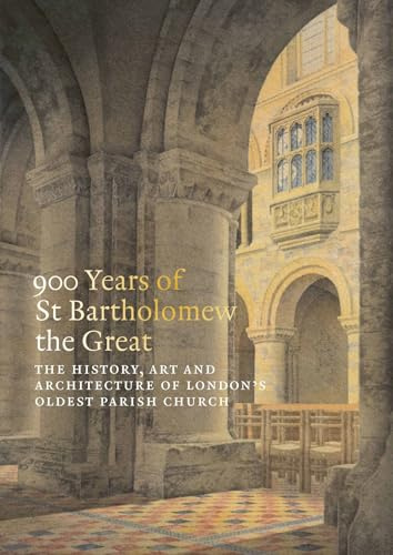900 Years of St Bartholomew's: The History, Art and Architecture of London's Oldest Parish Church