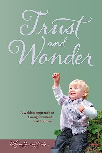 Trust and Wonder: A Waldorf Approach to Living and Working with Infants and Toddlers: A Waldorf Approach to Caring for Infants and Toddlers
