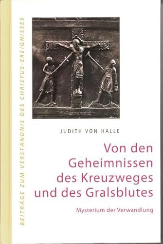 Von den Geheimnissen des Kreuzweges und des Gralsblutes. Mysterium der Verwandlung. (Beiträge zum Verständnis des Christus-Ereignisses)
